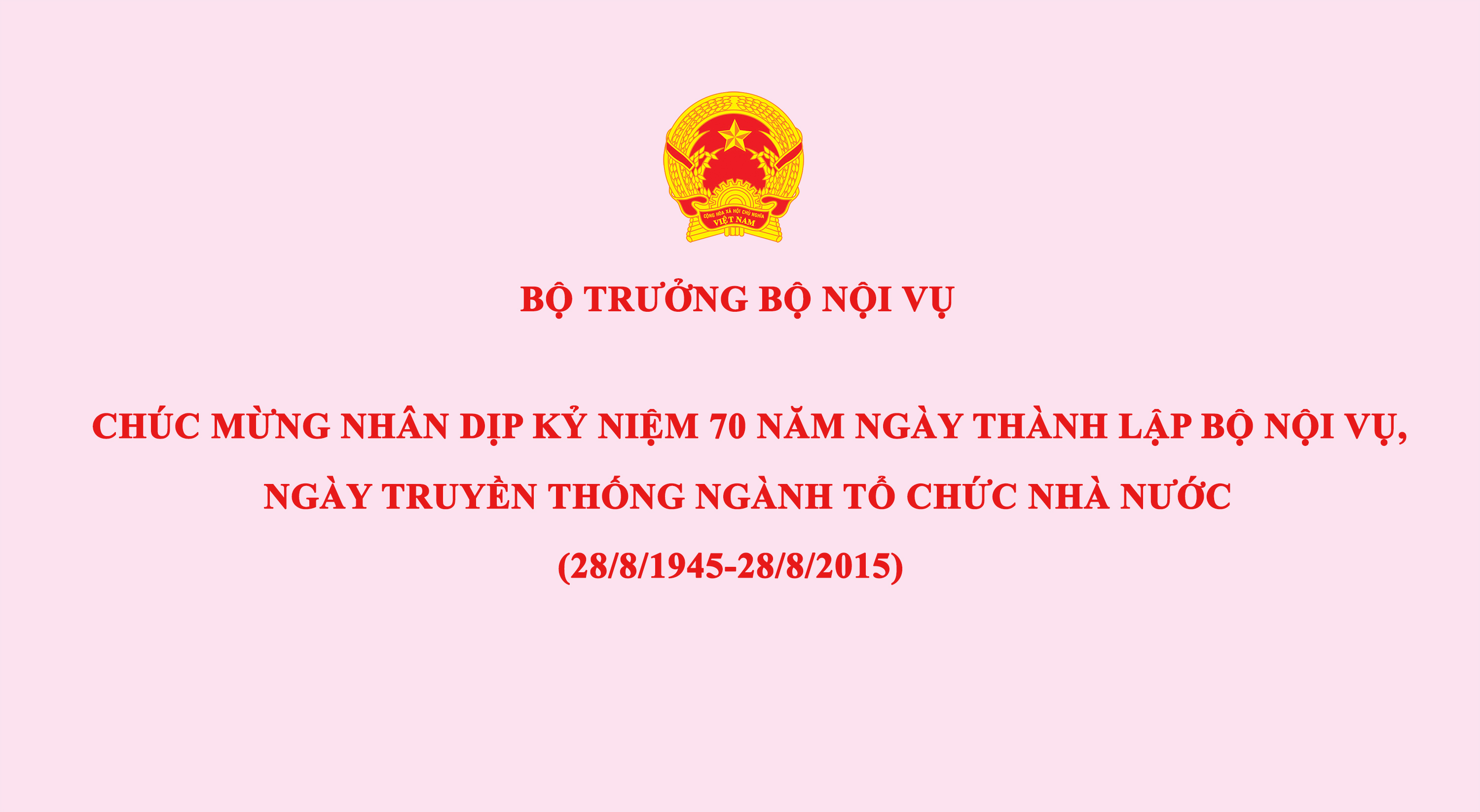 Thư chúc mừng của Bộ trưởng Bộ Nội vụ Nguyễn Thái Bình gửi các thế hệ cán bộ, công chức, viên chức và người lao động của Bộ Nội vụ, Ngành Tổ chức nhà nước nhân dịp kỷ niệm 70 năm ngày thành lập Bộ Nội vụ, ngày truyền thống Ngành Tổ chức nhà nước (28/8/1945-28/8/2015)