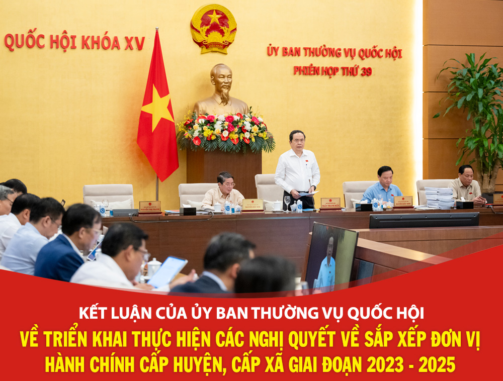 Kết luận của UBTVQH về triển khai thực hiện các Nghị quyết về sắp xếp đơn vị hành chính cấp huyện, cấp xã giai đoạn 2023 - 2025